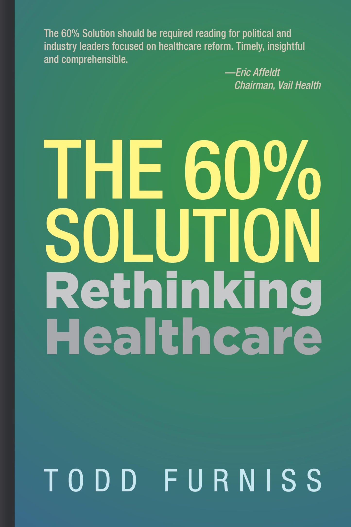 The 60% Solution: Rethinking Healthcare  Hardcover Todd Furniss